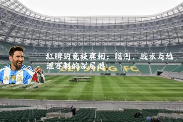 红牌的竞技真相:规则、战术与地理赛制的深层博弈