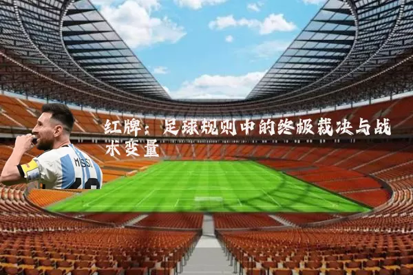 红牌：足球规则中的终极裁决与战术变量
