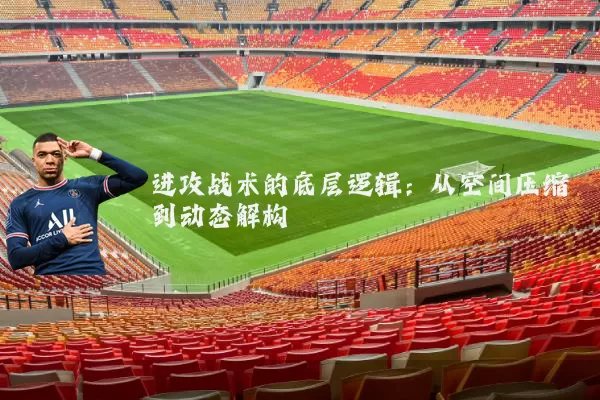 进攻战术的底层逻辑:从空间压缩到动态解构