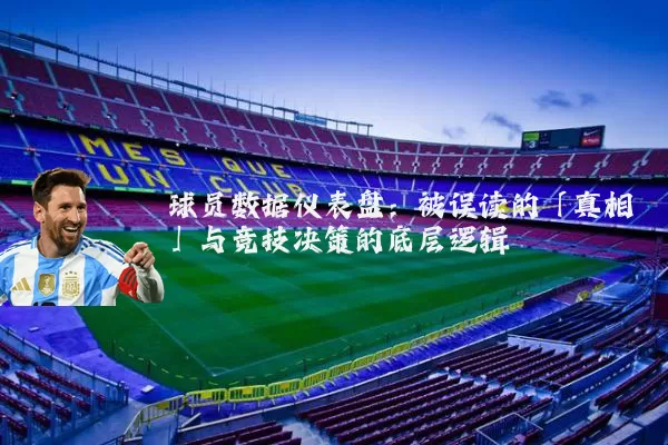 球员数据仪表盘:被误读的「真相」与竞技决策的底层逻辑