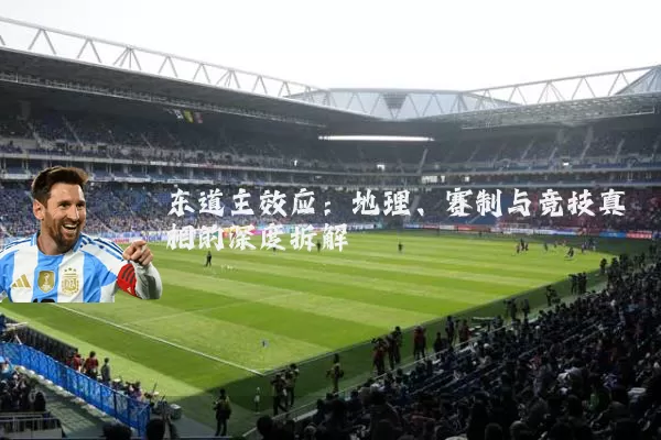 东道主效应:地理、赛制与竞技真相的深度拆解