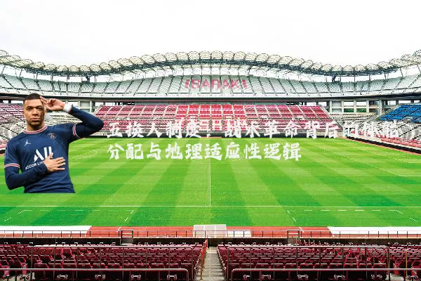 五换人制度：战术革命背后的体能分配与地理适应性逻辑
