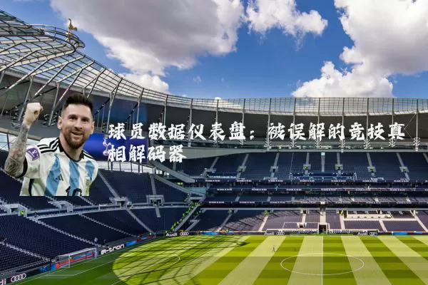 球员数据仪表盘:被误解的竞技真相解码器